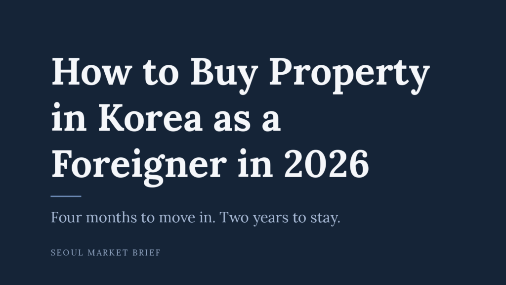 How to Buy Property in Korea as a Foreigner in 2026 — four months to move in, two years to stay